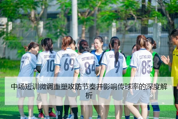 中场短训微调重塑攻防节奏并影响传球率的深度解析 - OL Entertainment